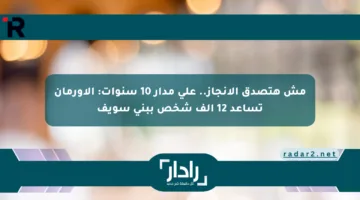 مش هتصدق الإنجاز.. على مدار 10 سنوات: الأورمان تساعد 12 ألف شخص ببني سويف
